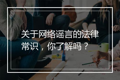 关于网络谣言的法律常识，你了解吗？