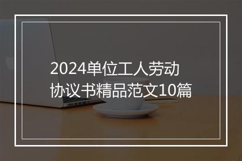 2024单位工人劳动协议书精品范文10篇