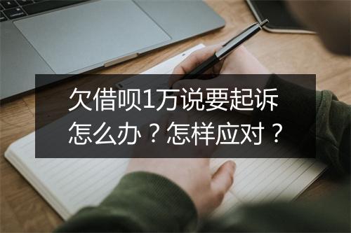 欠借呗1万说要起诉怎么办？怎样应对？