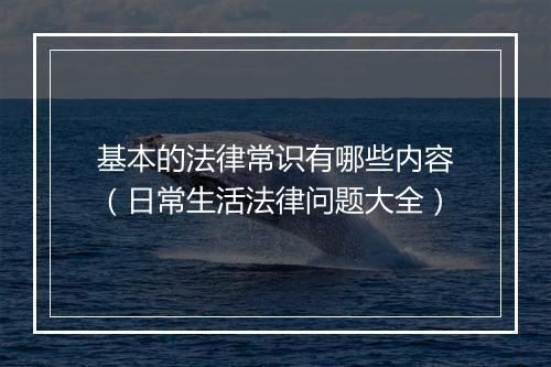 基本的法律常识有哪些内容（日常生活法律问题大全）