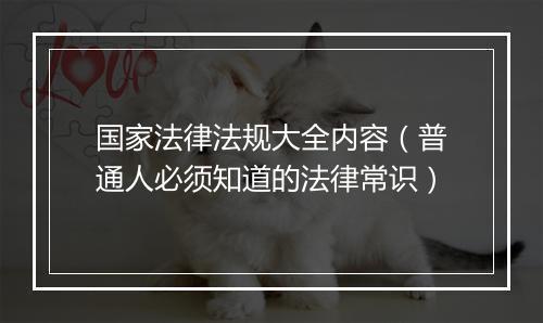 国家法律法规大全内容（普通人必须知道的法律常识）