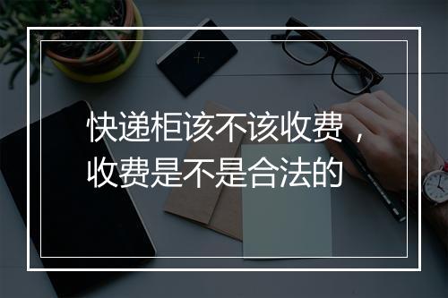 快递柜该不该收费，收费是不是合法的