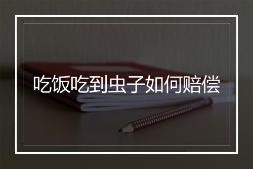 吃饭吃到虫子如何赔偿
