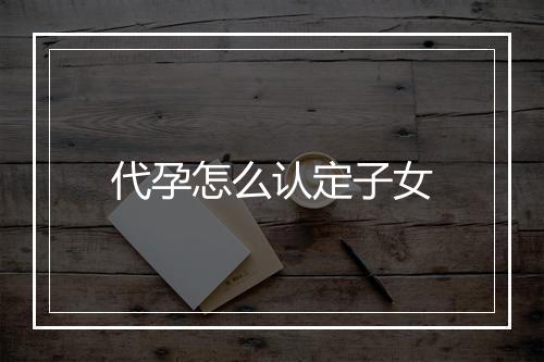 代孕怎么认定子女