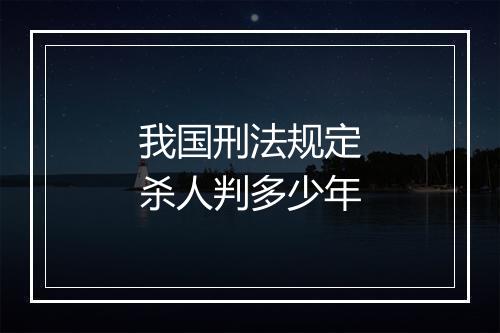 我国刑法规定杀人判多少年