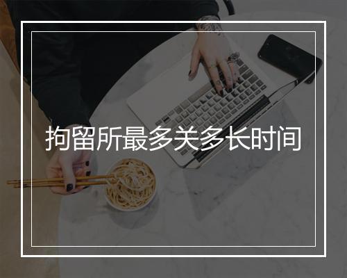 拘留所最多关多长时间