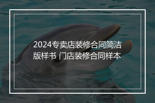 2024专卖店装修合同简洁版样书 门店装修合同样本