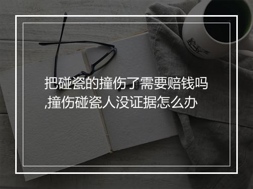 把碰瓷的撞伤了需要赔钱吗,撞伤碰瓷人没证据怎么办