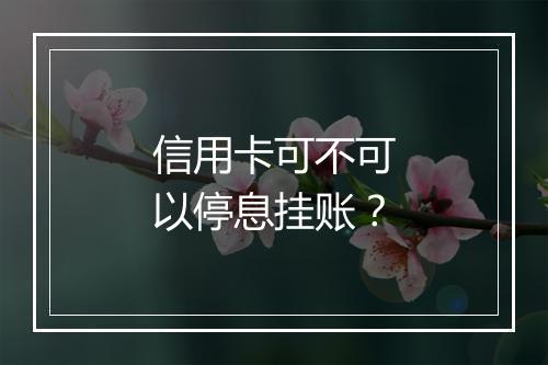 信用卡可不可以停息挂账？
