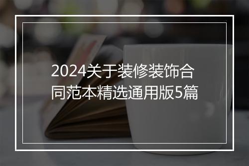 2024关于装修装饰合同范本精选通用版5篇