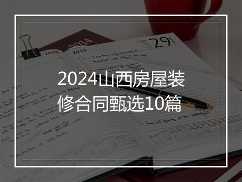 2024山西房屋装修合同甄选10篇