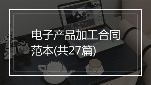 电子产品加工合同范本(共27篇)