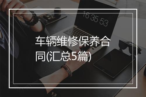车辆维修保养合同(汇总5篇)