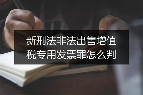 新刑法非法出售增值税专用发票罪怎么判