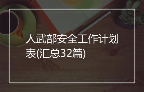 人武部安全工作计划表(汇总32篇)