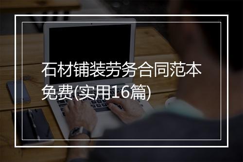 石材铺装劳务合同范本免费(实用16篇)