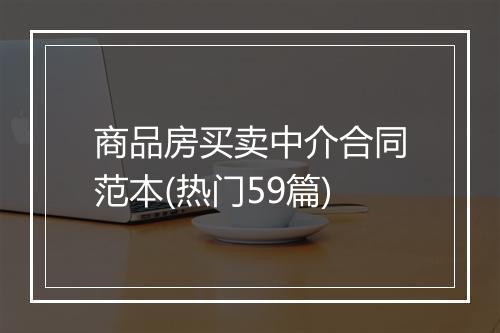 商品房买卖中介合同范本(热门59篇)