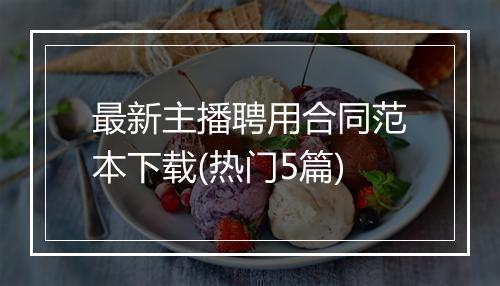 最新主播聘用合同范本下载(热门5篇)