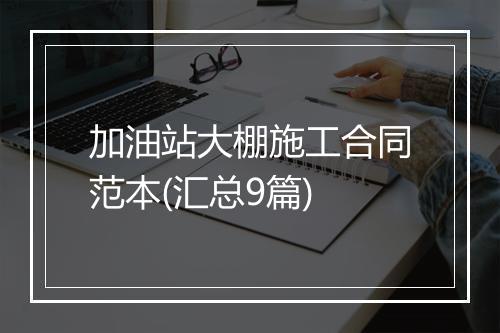 加油站大棚施工合同范本(汇总9篇)