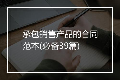 承包销售产品的合同范本(必备39篇)
