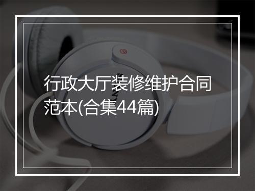 行政大厅装修维护合同范本(合集44篇)