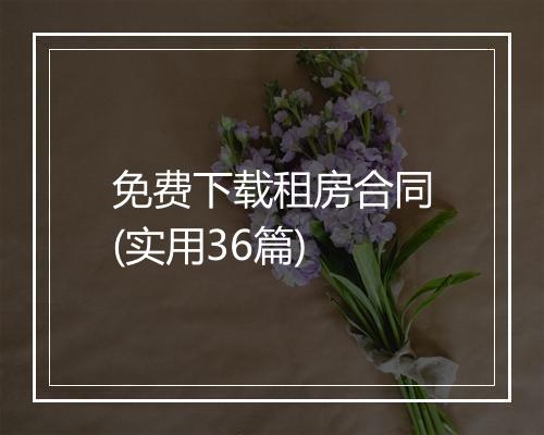免费下载租房合同(实用36篇)