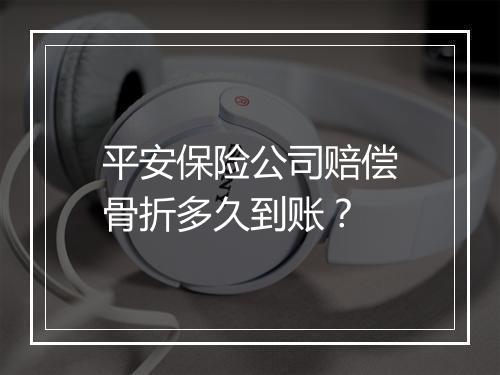 平安保险公司赔偿骨折多久到账？