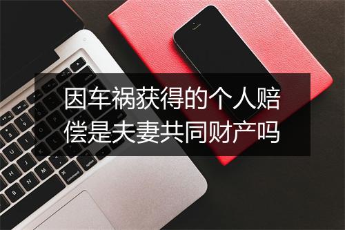 因车祸获得的个人赔偿是夫妻共同财产吗
