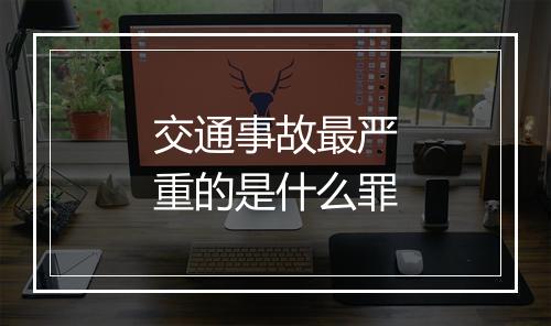 交通事故最严重的是什么罪