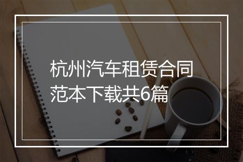 杭州汽车租赁合同范本下载共6篇