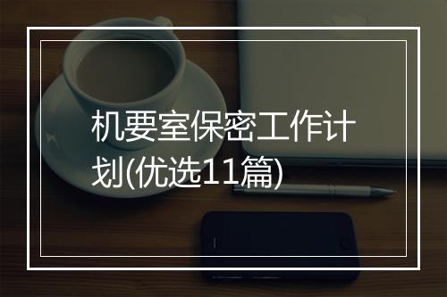 机要室保密工作计划(优选11篇)