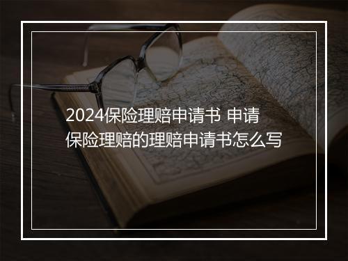 2024保险理赔申请书 申请保险理赔的理赔申请书怎么写
