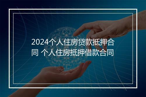 2024个人住房贷款抵押合同 个人住房抵押借款合同