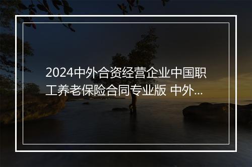 2024中外合资经营企业中国职工养老保险合同专业版 中外合资企业缴纳社保