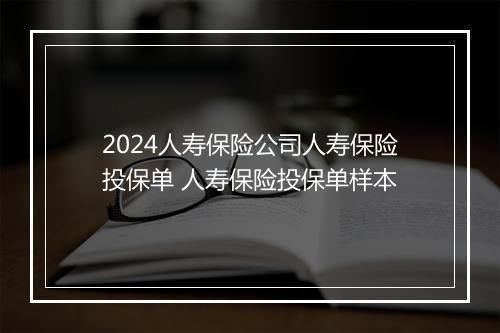 2024人寿保险公司人寿保险投保单 人寿保险投保单样本