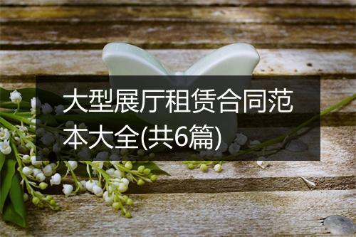 大型展厅租赁合同范本大全(共6篇)