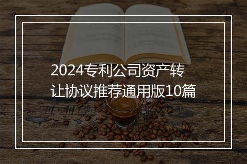 2024专利公司资产转让协议推荐通用版10篇