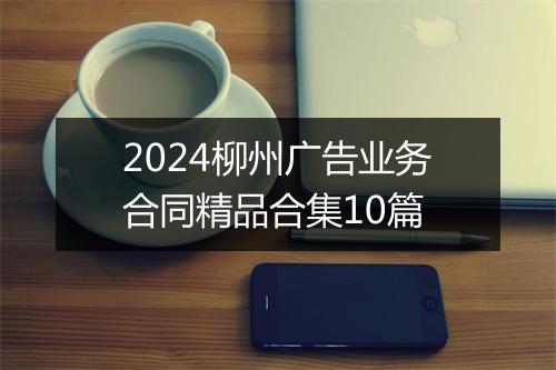2024柳州广告业务合同精品合集10篇
