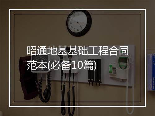 昭通地基基础工程合同范本(必备10篇)