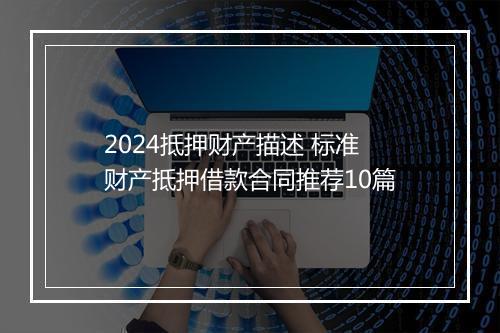 2024抵押财产描述 标准财产抵押借款合同推荐10篇