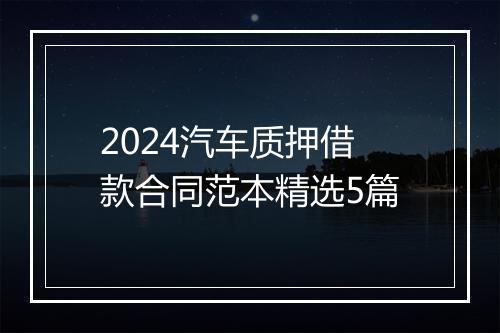 2024汽车质押借款合同范本精选5篇