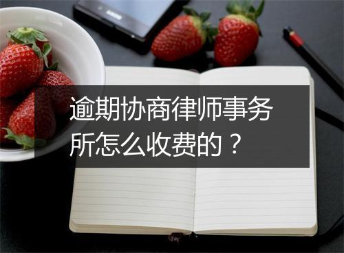 逾期协商律师事务所怎么收费的？
