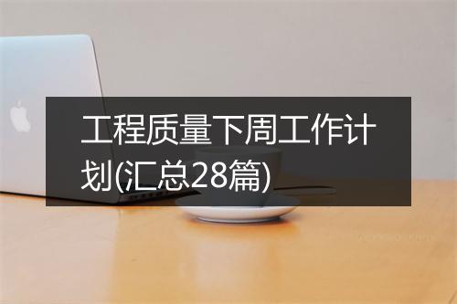 工程质量下周工作计划(汇总28篇)