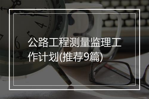 公路工程测量监理工作计划(推荐9篇)