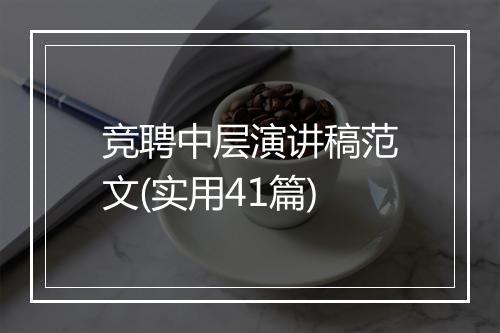 竞聘中层演讲稿范文(实用41篇)