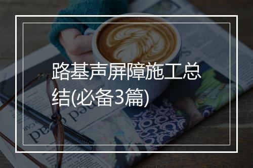 路基声屏障施工总结(必备3篇)
