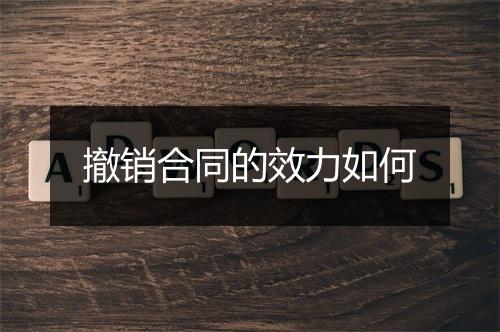 撤销合同的效力如何