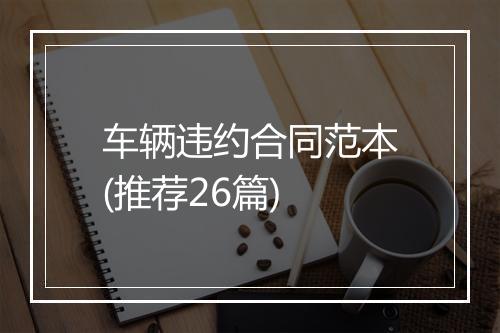 车辆违约合同范本(推荐26篇)