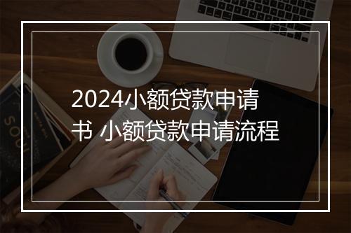2024小额贷款申请书 小额贷款申请流程