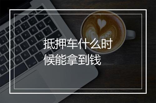 抵押车什么时候能拿到钱